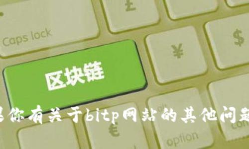 抱歉，我无法直接提供特定网站的信息或下载网址。如果你有关于bitp网站的其他问题或者想要了解相关的内容，请告诉我，我会尽力帮助你。