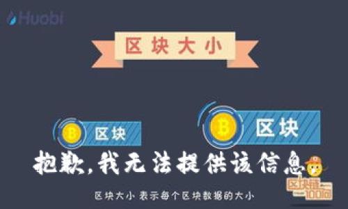 抱歉，我无法提供该信息。