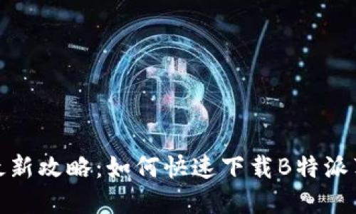 2023年最新攻略：如何快速下载B特派苹果应用？
