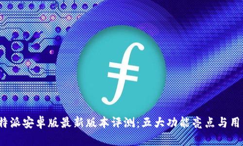 2023年比特派安卓版最新版本评测：五大功能亮点与用户体验分析