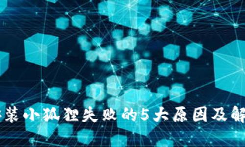 手机安装小狐狸失败的5大原因及解决方案