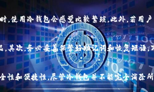 冷钱包在加密货币领域中的确是一个重要的概念，但它的起源可以追溯到比特币诞生的早期阶段，早于2015年。以下是关于冷钱包的详细阐述。

冷钱包的定义
冷钱包，也被称为离线钱包，是一种用于存储加密货币的方式，它的特点是完全脱离互联网。这意味着冷钱包不容易受到黑客攻击或恶意软件的侵害，因此被认为是一种相对安全的存储方式。冷钱包通常采用硬件设备，例如USB驱动器、专用钱包设备（如Trezor、Ledger）或纸质钱包，用户可以通过这些方式保存他们的私钥。

冷钱包的基本类型
冷钱包可以分为几种基本类型，包括硬件钱包、纸钱包和其他存储方式。硬件钱包是一种专用设备，设计用于存储加密货币的私钥，这些设备通常具有高度的安全性。纸钱包则是将私钥以二维码或数字形式打印在纸上，用户在转账或接收比特币时可以通过扫描这些二维码来完成操作。此外，还有一些方式，如使用隔离的计算机或其他离线设备来生成并存储私钥。

冷钱包的历史
冷钱包这一概念并不是在2015年才出现的。随着比特币在2009年的推出，许多早期用户就意识到，通过将私钥存储在离线设备上，可以显著提高资金的安全性。在比特币的早期阶段，大多数用户是通过软件钱包来管理他们的加密货币，但逐渐的发展使得冷钱包成为保护资产的重要工具。

2015年的冷钱包技术
到了2015年，冷钱包技术开始逐渐成熟，市场上出现了一些专门的硬件钱包产品。2015年被认为是硬件钱包崛起的重要年份，这一年出现了多个知名品牌和产品，如Ledger设备和Trezor，用户开始越来越重视存储安全性。这些产品不仅提供了强大的安全性，还在用户友好性上进行了一系列，使得非技术用户也能够轻松使用。

冷钱包的工作原理
冷钱包的工作原理是通过将私钥存储在不与网络连接的设备上，从而使得黑客无法远程获取这些信息。用户在需要进行交易时，通常需要先将冷钱包与在线设备连接，进行必要的交易验证和签名，然后将签署后的交易信息发送到网络上。这种方式有效降低了私钥在网络上暴露的风险。

冷钱包的优缺点
冷钱包的主要优点显而易见，它们在防止黑客攻击和数据盗窃方面提供了显著的保护。然而，冷钱包也存在一些缺点，比如操作不够便捷。当用户需要频繁转账时，使用冷钱包会感觉比较繁琐。此外，若用户不小心遗失了冷钱包或损坏了存储设备，资金也有可能不可恢复。

使用冷钱包的注意事项
对于希望使用冷钱包的用户，以下几点建议可能有助于提高安全性。首先，确保在购买硬件钱包时选择信誉良好的品牌，以防止购买到二手设备或被篡改的产品。其次，务必妥善保管好助记词和恢复短语，万一设备丢失，这可以用来恢复钱包。此外，定期检查硬件钱包的固件更新，以确保设备能够抵御最新的安全漏洞。

结论
冷钱包作为一种安全的加密货币存储方式，自2009年比特币提出以来，随着用户需求的增加而不断发展。在2015年，这一概念变得更加成熟，体现出更强的安全性和便捷性。尽管冷钱包并不能完全消除所有风险，但它无疑是保护加密资产的有效工具。随着加密货币市场的发展，冷钱包仍将继续扮演重要的角色。