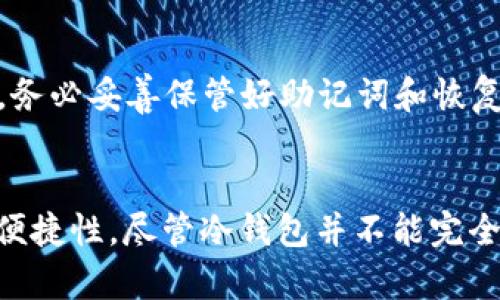 冷钱包在加密货币领域中的确是一个重要的概念，但它的起源可以追溯到比特币诞生的早期阶段，早于2015年。以下是关于冷钱包的详细阐述。

冷钱包的定义
冷钱包，也被称为离线钱包，是一种用于存储加密货币的方式，它的特点是完全脱离互联网。这意味着冷钱包不容易受到黑客攻击或恶意软件的侵害，因此被认为是一种相对安全的存储方式。冷钱包通常采用硬件设备，例如USB驱动器、专用钱包设备（如Trezor、Ledger）或纸质钱包，用户可以通过这些方式保存他们的私钥。

冷钱包的基本类型
冷钱包可以分为几种基本类型，包括硬件钱包、纸钱包和其他存储方式。硬件钱包是一种专用设备，设计用于存储加密货币的私钥，这些设备通常具有高度的安全性。纸钱包则是将私钥以二维码或数字形式打印在纸上，用户在转账或接收比特币时可以通过扫描这些二维码来完成操作。此外，还有一些方式，如使用隔离的计算机或其他离线设备来生成并存储私钥。

冷钱包的历史
冷钱包这一概念并不是在2015年才出现的。随着比特币在2009年的推出，许多早期用户就意识到，通过将私钥存储在离线设备上，可以显著提高资金的安全性。在比特币的早期阶段，大多数用户是通过软件钱包来管理他们的加密货币，但逐渐的发展使得冷钱包成为保护资产的重要工具。

2015年的冷钱包技术
到了2015年，冷钱包技术开始逐渐成熟，市场上出现了一些专门的硬件钱包产品。2015年被认为是硬件钱包崛起的重要年份，这一年出现了多个知名品牌和产品，如Ledger设备和Trezor，用户开始越来越重视存储安全性。这些产品不仅提供了强大的安全性，还在用户友好性上进行了一系列，使得非技术用户也能够轻松使用。

冷钱包的工作原理
冷钱包的工作原理是通过将私钥存储在不与网络连接的设备上，从而使得黑客无法远程获取这些信息。用户在需要进行交易时，通常需要先将冷钱包与在线设备连接，进行必要的交易验证和签名，然后将签署后的交易信息发送到网络上。这种方式有效降低了私钥在网络上暴露的风险。

冷钱包的优缺点
冷钱包的主要优点显而易见，它们在防止黑客攻击和数据盗窃方面提供了显著的保护。然而，冷钱包也存在一些缺点，比如操作不够便捷。当用户需要频繁转账时，使用冷钱包会感觉比较繁琐。此外，若用户不小心遗失了冷钱包或损坏了存储设备，资金也有可能不可恢复。

使用冷钱包的注意事项
对于希望使用冷钱包的用户，以下几点建议可能有助于提高安全性。首先，确保在购买硬件钱包时选择信誉良好的品牌，以防止购买到二手设备或被篡改的产品。其次，务必妥善保管好助记词和恢复短语，万一设备丢失，这可以用来恢复钱包。此外，定期检查硬件钱包的固件更新，以确保设备能够抵御最新的安全漏洞。

结论
冷钱包作为一种安全的加密货币存储方式，自2009年比特币提出以来，随着用户需求的增加而不断发展。在2015年，这一概念变得更加成熟，体现出更强的安全性和便捷性。尽管冷钱包并不能完全消除所有风险，但它无疑是保护加密资产的有效工具。随着加密货币市场的发展，冷钱包仍将继续扮演重要的角色。