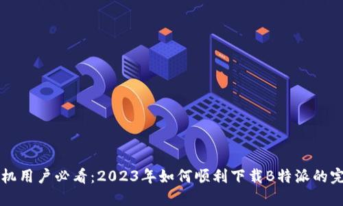 华为手机用户必看：2023年如何顺利下载B特派的完整指南