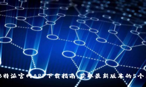 2023年B特派官网APP下载指南：获取最新版本的5个简单步骤