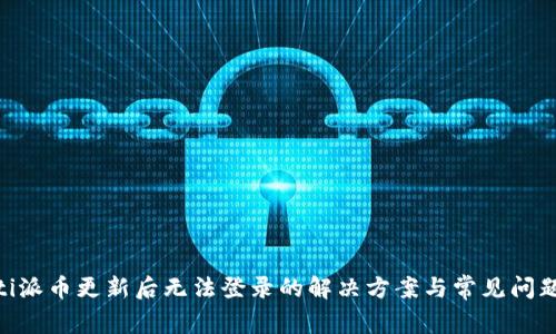 riaoti派币更新后无法登录的解决方案与常见问题解析