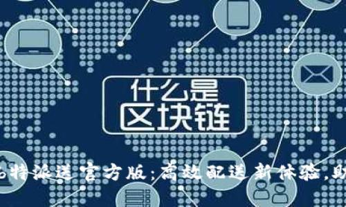 2023年最新b特派送官方版：高效配送新体验，助你轻松购物！
