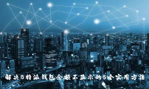 解决B特派钱包余额不显示的5个实用方法
