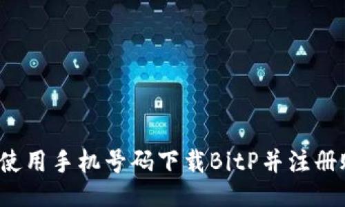 如何使用手机号码下载BitP并注册账户？