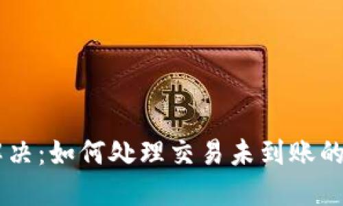 BK钱包闪退问题解决：如何处理交易未到账的情况，4个实用技巧