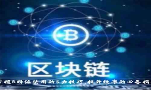 掌握B特派使用的5大技巧，提升效率的必备指南