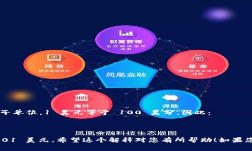 USC（U.S. Cents）通常指美国分，是美元（USD）的一个子单位。1 美元等于 100 美分。因此：

1 USC = 0.01 美元

换句话说，如果您有一分钱（1 USC），它的美元值为 0.01 美元。希望这个解释对您有所帮助！如果您有其他相关问题或需要了解更具体的内容，请告诉我。