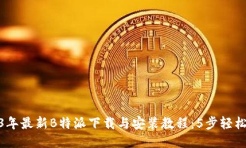 2023年最新B特派下载与安装教程：5步轻松搞定