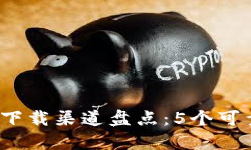 2023年最新比特派下载渠道盘点：5个可靠途径让你轻松获取