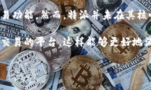 特派是一个面向用户的社交平台，主要提供信息分享、社交互动等功能。尽管其主打社交和内容分享，但它并不具备直接的交易功能。用户可以在平台上发布个人信息、进行互动，甚至分享一些产品或服务，但这些活动通常是通过链接或附加信息的方式引导至其他交易平台进行。

在现代社交平台上，许多用户希望能够在一个地方完成社交互动、信息获取以及购物等行为，因此有些应用逐渐开始整合交易功能。然而，特派并未在其核心功能中加入这类交易选项。

对于需要交易功能的用户，可以考虑其他平台如社交电商领域的一些应用，例如某些电商平台的社交版块，或专注于消费者交易的平台，这样能够更好地满足直接交易的需求。如果有具体的需求，也可以通过特派与其他平台的结合来实现。

总结来说，特派本身并不具备直接的交易功能，如果需要此类服务，建议寻找适合的其他工具或平台。