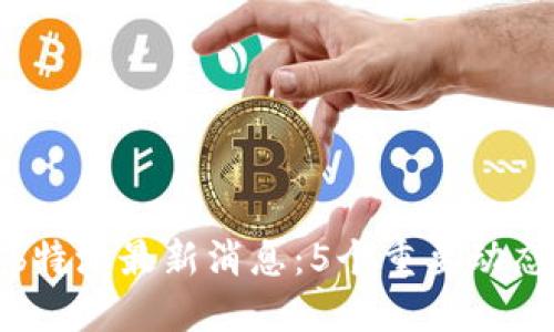 今天b特派最新消息：5个重要动态解读