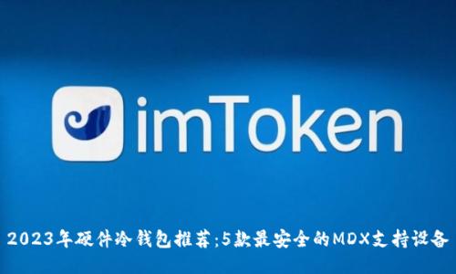 2023年硬件冷钱包推荐：5款最安全的MDX支持设备