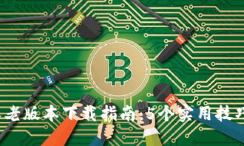 2023年比特派老版本下载指南：5个实用技巧助你轻松获取