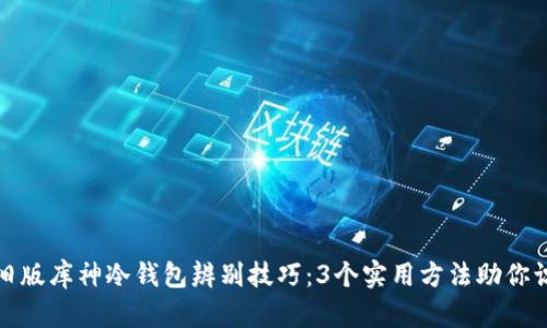 新版与旧版库神冷钱包辨别技巧：3个实用方法助你识别真假