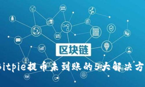 2023年Bitpie提币未到账的5大解决方案与技巧