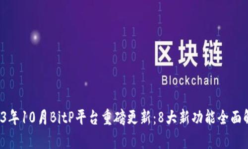 2023年10月BitP平台重磅更新：8大新功能全面解析！