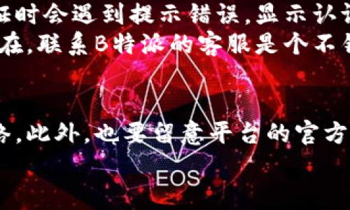 为什么在B特派上无法认证？揭示3个常见原因及解决方法

认证问题,B特派,用户指南,解决方案/guanjianci

引言
在现代社会中，网络平台的认证变得越来越重要。无论是为了提升用户的信任度，还是为了确保信息的真实性，认证都扮演着关键角色。B特派是一款备受欢迎的应用，很多用户希望通过它进行各种活动。不过，部分用户在进行认证时却遇到了困难。本文将探讨为什么在B特派上无法进行认证，并给出一些常见原因及其解决方法。

常见原因一：信息不准确或不完整
在进行B特派认证时，用户需要填写个人信息，包括姓名、联系方式以及身份证号码等。如果提供的信息不准确，系统将无法进行验证，导致认证失败。许多人在填写这些信息时可能会犯一些小错误，比如拼写错误或者输入格式不符合要求。
例如，身份证号通常是18位数字，若输入了17位或19位，系统自然无法通过验证。此外，如果填写的信息和官方证件上的信息不完全一致，同样会导致认证失败。
为了避免这种情况，用户应仔细核对填写的信息，确保其与官方证件完全一致。在此之前，可以提前准备好身份证、驾照等官方身份信息，将其逐项逐一对照填写。

常见原因二：网络连接问题
进行B特派认证时，通常需要实时连接网络。很多用户因为网络不稳定而造成认证失败。当用户尝试认证时，如果网络连接缓慢或者间歇性断开，系统将无法完成信息的提交与验证过程。
如果你发现无法进行认证，可以首先检查自己的网络连接情况。可以通过访问其他网站或应用来确认网络是否正常。如果网络确实不稳，尝试重启路由器或更换到信号较好的地方进行认证。
在一些情况下，即使网络连接正常，服务器的高负荷也可能导致认证失败。如果是这种情况，可以尝试在不同的时间段进行认证，比如避开高峰期。

常见原因三：平台系统问题
尽管B特派在技术层面上做得很不错，但系统偶尔也会遇到故障。这可能是由于服务器故障、系统更新或其他技术问题导致的。有时候，用户在尝试认证时会遇到提示错误，显示认证暂时不可用。
面对这种情况，用户可以耐心等待一段时间，再次尝试。有时，查看官方的社交媒体或用户交流群也能够获得相关的维修或升级消息。如果问题持续存在，联系B特派的客服是个不错的选择。

解决方案总结
如果你在B特派进行认证时遇到困难，首先检查信息的准确性，确保与官方证件的完全一致。其次，确认网络连接状态良好，必要时重启设备来改善网络。此外，也要留意平台的官方信息，以了解是否存在系统故障。
希望以上信息能够帮助你解决在B特派认证中遇到的困难，让你能顺利使用这个便利的应用！