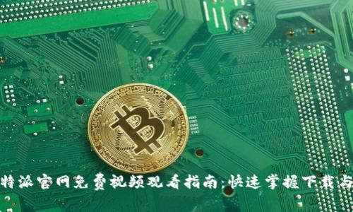 2023年b特派官网免费视频观看指南：快速掌握下载与使用步骤