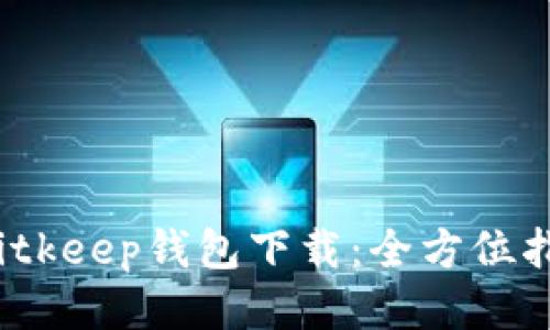 2023年最新Bitkeep钱包下载：全方位指南及使用技巧