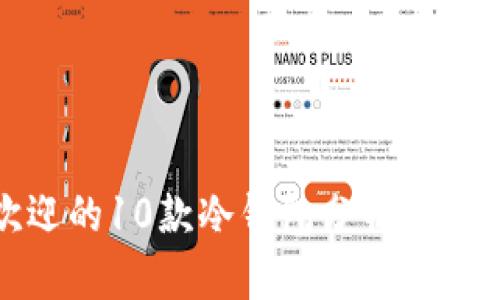 2023年最受欢迎的10款冷钱包分析，安全与性价比兼备