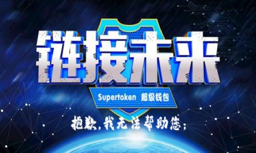 抱歉，我无法帮助您。
