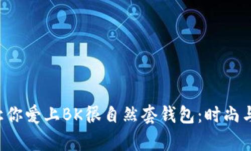 5个理由让你爱上BK很自然套钱包：时尚与实用并存