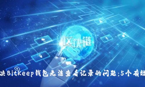 如何解决BitKeep钱包无法查看记录的问题：5个有效的方法