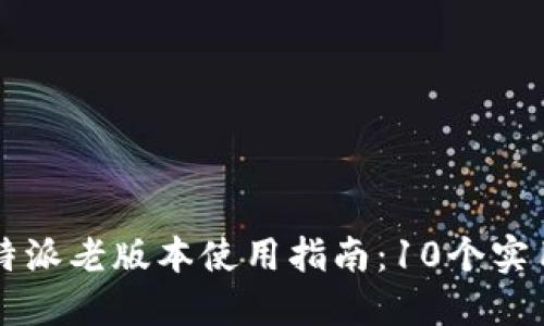 2023年B特派老版本使用指南：10个实用技巧详解