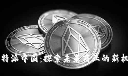 2023年B特派中国：探索未来商业的新机遇与挑战