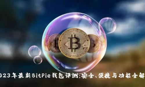 2023年最新BitPie钱包评测：安全、便捷与功能全解析