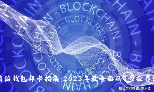 比特派钱包邦卡指南：2023年最全面的7步操作流程