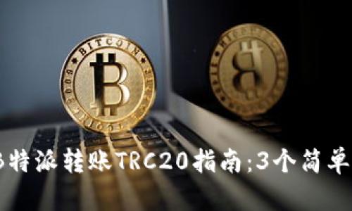 2023年最全面的B特派转账TRC20指南：3个简单步骤助你轻松操作