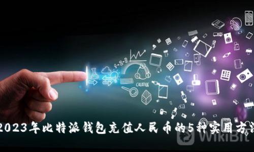 2023年比特派钱包充值人民币的5种实用方法