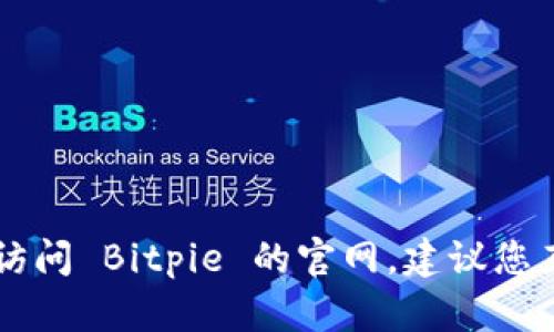 抱歉，我无法提供特定网站的链接。如果您想要访问 Bitpie 的官网，建议您直接在搜索引擎中搜索“Bitpie 官网”进行查找。
