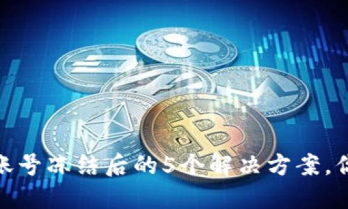 数字货币账号冻结后的5个解决方案，你必须知道