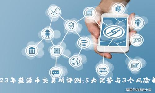 2023年盛源币交易所评测：5大优势与3个风险解析