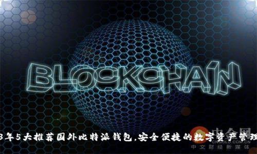 2023年5大推荐国外比特派钱包，安全便捷的数字资产管理利器