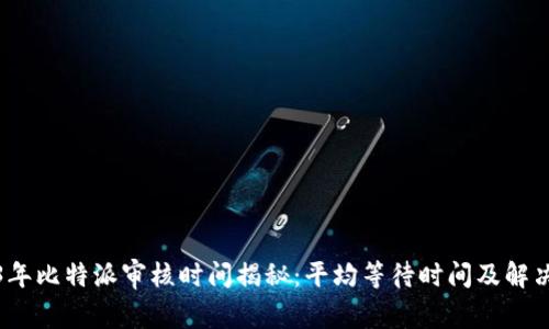 2023年比特派审核时间揭秘：平均等待时间及解决方案