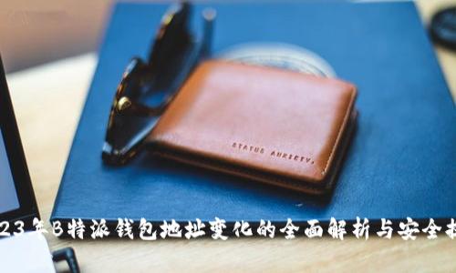 2023年B特派钱包地址变化的全面解析与安全提示