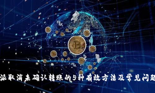 比特派取消未确认转账的5种有效方法及常见问题解析