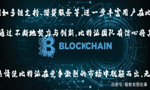 比特派（Bitpie）是一款支持多种数字资产的钱包，因其安全性和易用性而受到许多用户的欢迎。比特派的团队由一群拥有丰富经验的区块链技术专家和行业从业者组成，他们来自不同的背景，包括金融、技术开发、市场营销和用户体验设计等领域。团队的成员致力于为用户提供一个安全、便捷的数字资产管理工具。

### 团队成员背景

比特派的核心团队拥有多年的区块链和金融技术经验。许多成员在全球知名的IT和金融公司工作过，积累了丰富的行业经验。他们对于区块链技术的深刻理解让比特派在技术实现上具有竞争优势。

例如，有的团队成员曾在大型互联网公司担任技术开发职位，负责过各种复杂系统的设计与实现。而另一些成员则在金融领域积累了深厚的知识，对区块链如何与传统金融体系结合有着独特的见解。

### 团队的使命与愿景

比特派团队的使命是让每个人都能够安全、方便地管理自己的数字资产。他们相信区块链技术能够改变世界，让金融服务变得更加普惠。在这个使命的驱动下，团队一直致力于提升比特派钱包的用户体验和安全性，努力将其打造成数字资产管理领域的领军产品。

团队的愿景是建立一个透明、公正且高效的数字经济体系，让每个人都能够轻松参与到这一新兴市场中。为了实现这个愿景，比特派团队不断创新，推动技术进步，使其钱包功能日益完善。

### 技术研发实力

在技术研发方面，比特派团队深知安全的重要性。他们采用了业界领先的加密技术，确保用户资产和个人信息的安全。此外，团队还与多家安全公司合作，对钱包进行定期的安全审计和漏洞测试，以保障用户的资产不受到黑客攻击的威胁。

比特派还在区块链技术上不断探索，积极参与开源社区，关注技术前沿动向，以便能为用户提供最新的功能和体验。

### 市场推广与用户反馈

为了更好地服务用户，比特派团队十分重视市场推广和用户反馈。他们通过多种渠道与用户进行沟通，包括社交媒体、社区论坛和线下活动等。在这些互动中，团队不仅向用户展示比特派的功能与优势，还收集用户的使用反馈和建议，帮助团队更好地改进产品。

比特派的团队定期召开内部会议，讨论用户反馈与市场需求，以便及时对产品进行调整。这种以用户为中心的思维方式，让比特派能够快速响应市场变化，提升用户满意度。

### 展望未来

展望未来，比特派团队将继续保持对科技创新的追求，努力为用户提供更加全面、安全的数字资产管理工具。团队计划推出更多功能，例如多链支持、借贷服务等，进一步丰富用户在比特派中的体验。

此外，团队也在积极探索全球市场的可能性，希望能够将比特派的服务推广到更多国家和地区，让更多用户享受到区块链带来的便利。通过不断地努力与创新，比特派团队有信心将其打造成全球领先的数字资产钱包。

### 结语

比特派的团队始终如一地致力于用户的安全与体验，以增强用户对数字资产管理的信心。他们的专业能力、市场洞察力以及对行业的热情使比特派在竞争激烈的市场中脱颖而出。无论未来的道路多么艰难，只要团队继续保持这样的精神，相信比特派一定会在数字资产管理平台中占据重要的一席之地。