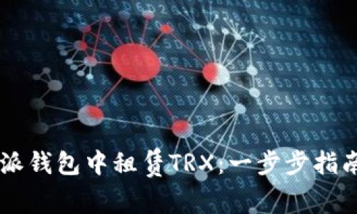 如何在B特派钱包中租赁TRX：一步步指南，轻松掌握