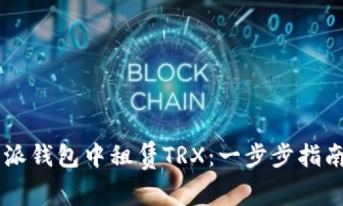 如何在B特派钱包中租赁TRX：一步步指南，轻松掌握