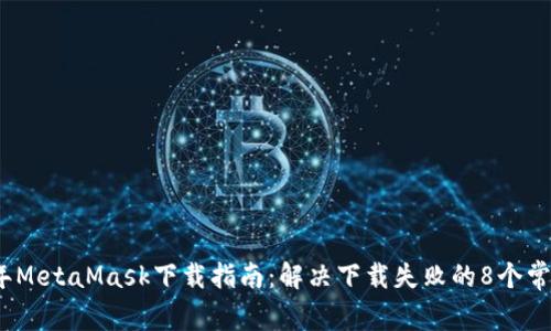 2023年MetaMask下载指南：解决下载失败的8个常见问题