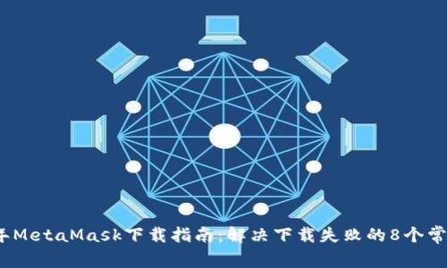 2023年MetaMask下载指南：解决下载失败的8个常见问题